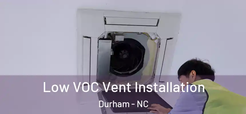  Low VOC Vent Installation Durham - NC